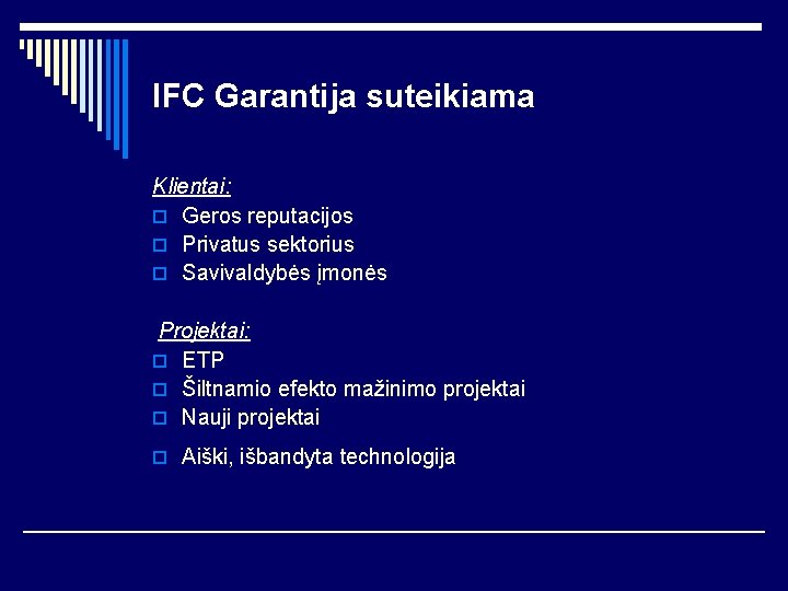 IFC Garantija suteikiama Klientai: o Geros reputacijos o Privatus sektorius o Savivaldybės įmonės Projektai: