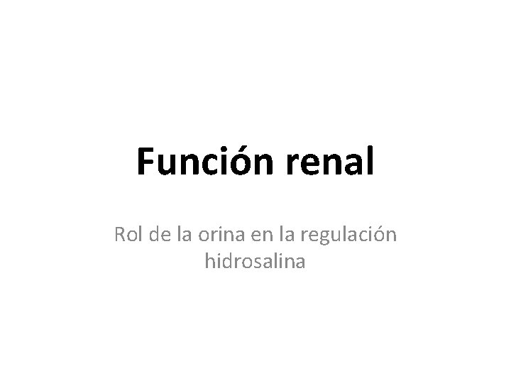 Función renal Rol de la orina en la regulación hidrosalina 