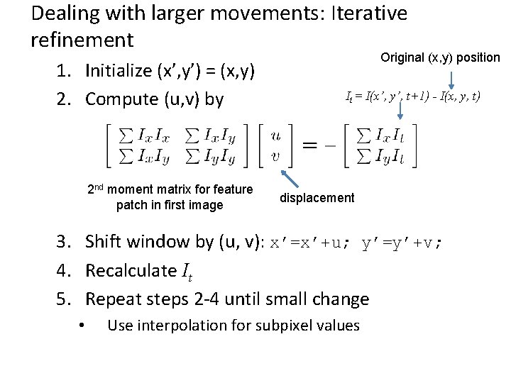 Dealing with larger movements: Iterative refinement 1. Initialize (x’, y’) = (x, y) 2.