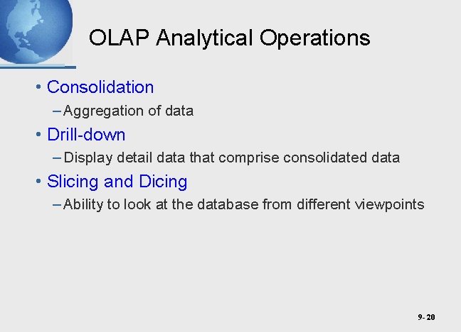OLAP Analytical Operations • Consolidation – Aggregation of data • Drill-down – Display detail