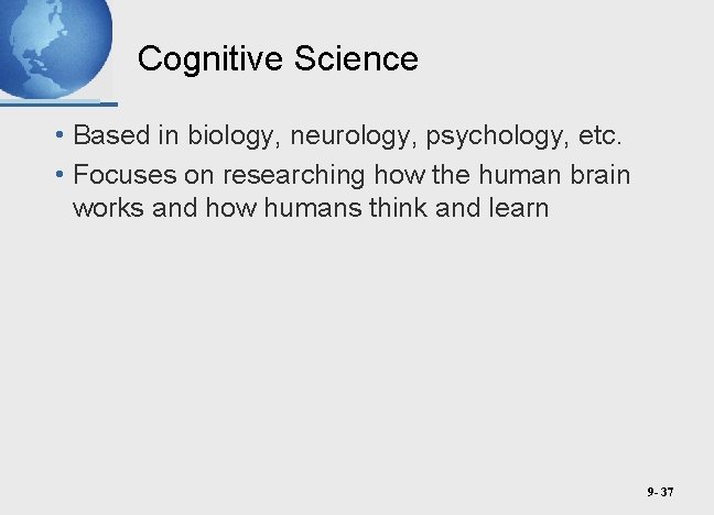 Cognitive Science • Based in biology, neurology, psychology, etc. • Focuses on researching how