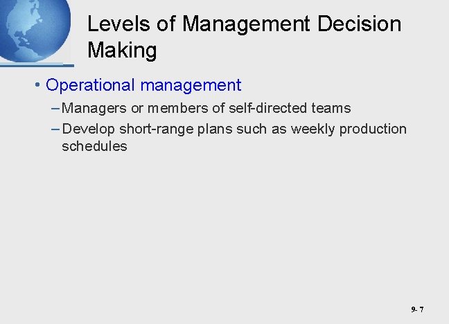 Levels of Management Decision Making • Operational management – Managers or members of self-directed