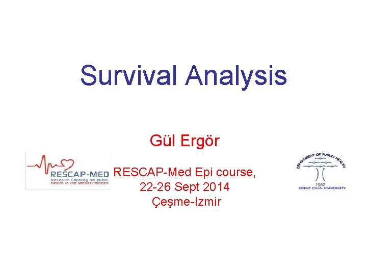 Survival Analysis Gül Ergör RESCAP-Med Epi course, 22 -26 Sept 2014 Çeşme-Izmir Survival Analysis Gül Ergör RESCAP-Med Epi course, 22 -26 Sept 2014 Çeşme-Izmir