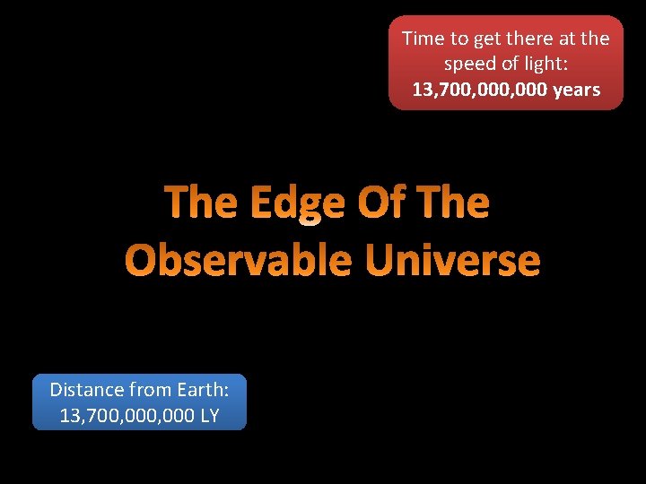 Time to get there at the speed of light: 13, 700, 000 years Distance