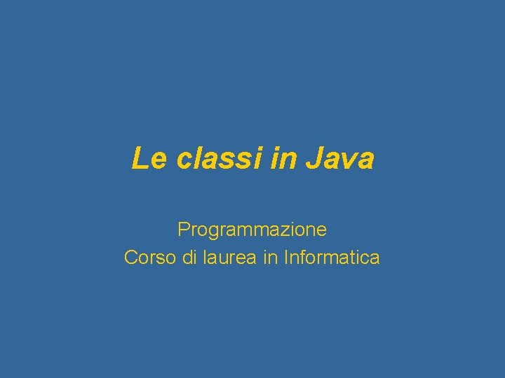 Le classi in Java Programmazione Corso di laurea in Informatica 