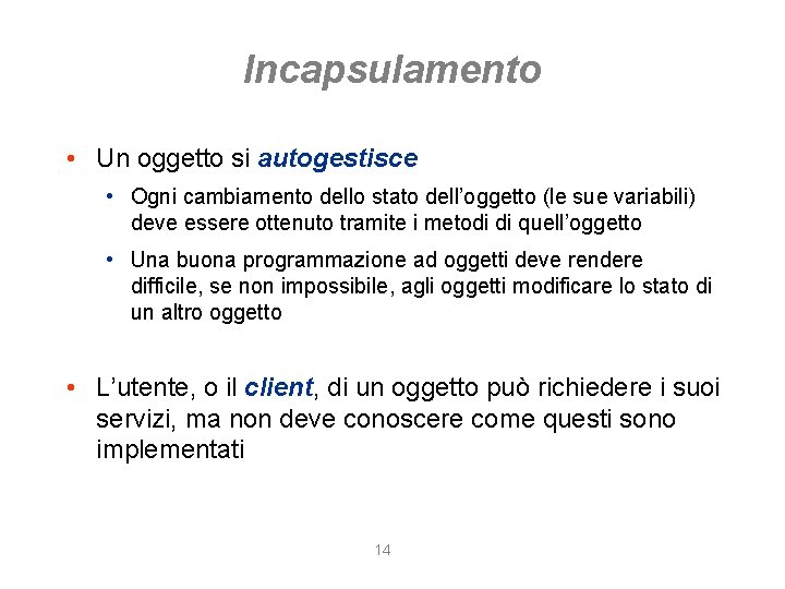 Incapsulamento • Un oggetto si autogestisce • Ogni cambiamento dello stato dell’oggetto (le sue