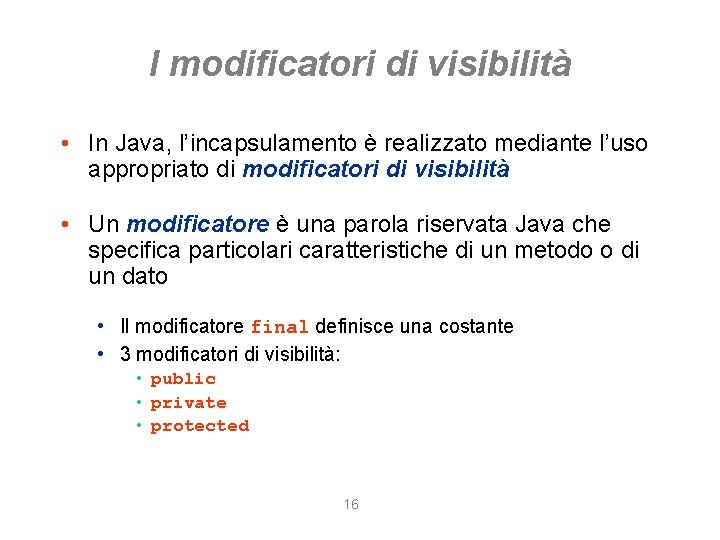 I modificatori di visibilità • In Java, l’incapsulamento è realizzato mediante l’uso appropriato di