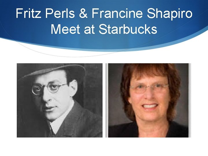 Fritz Perls & Francine Shapiro Meet at Starbucks 