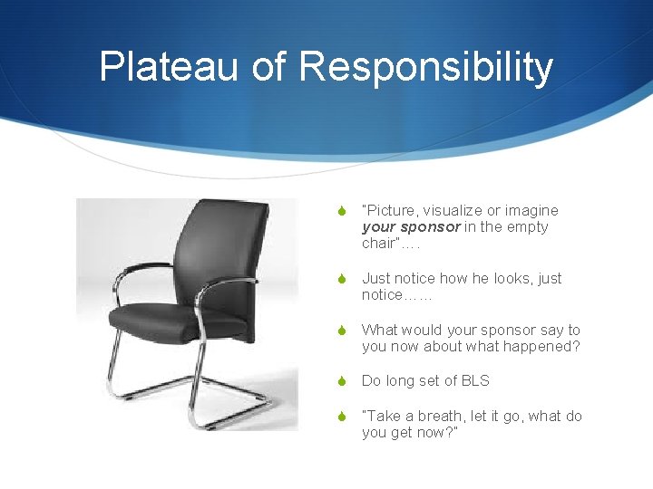 Plateau of Responsibility S “Picture, visualize or imagine your sponsor in the empty chair”….