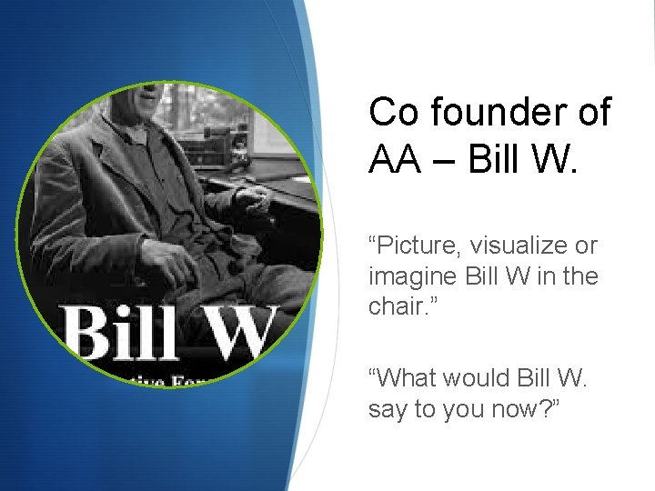 Co founder of AA – Bill W. “Picture, visualize or imagine Bill W in