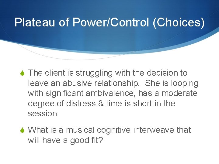 Plateau of Power/Control (Choices) S The client is struggling with the decision to leave