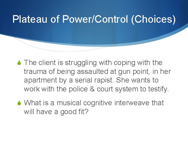 Plateau of Power/Control (Choices) S The client is struggling with coping with the trauma