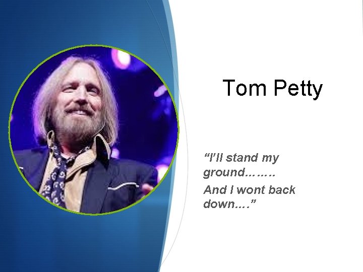 Tom Petty “I’ll stand my ground……. . And I wont back down…. ” 