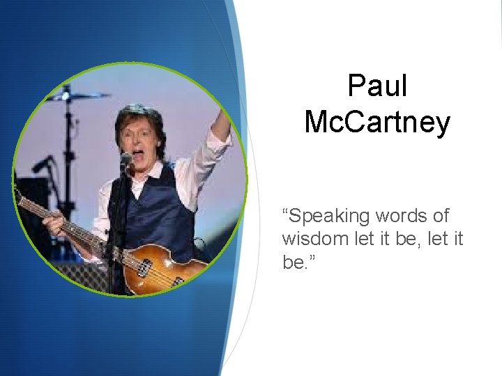 Paul Mc. Cartney “Speaking words of wisdom let it be, let it be. ”