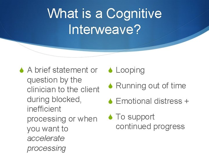 What is a Cognitive Interweave? S A brief statement or question by the clinician