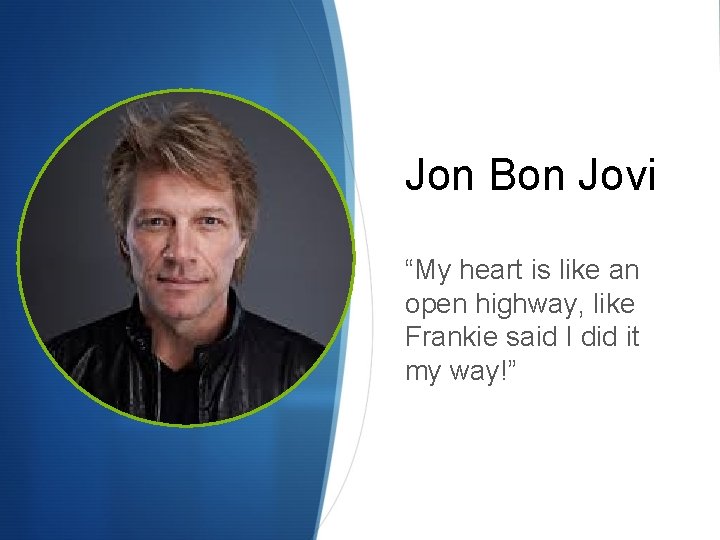 Jon Bon Jovi “My heart is like an open highway, like Frankie said I