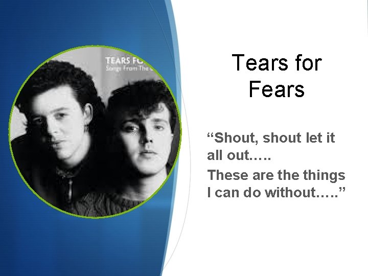 Tears for Fears “Shout, shout let it all out…. . These are things I