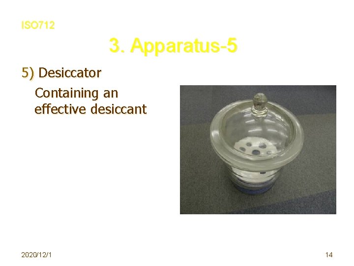 ISO 712 3. Apparatus-5 5) Desiccator 　 Containing an effective desiccant 2020/12/1 14 