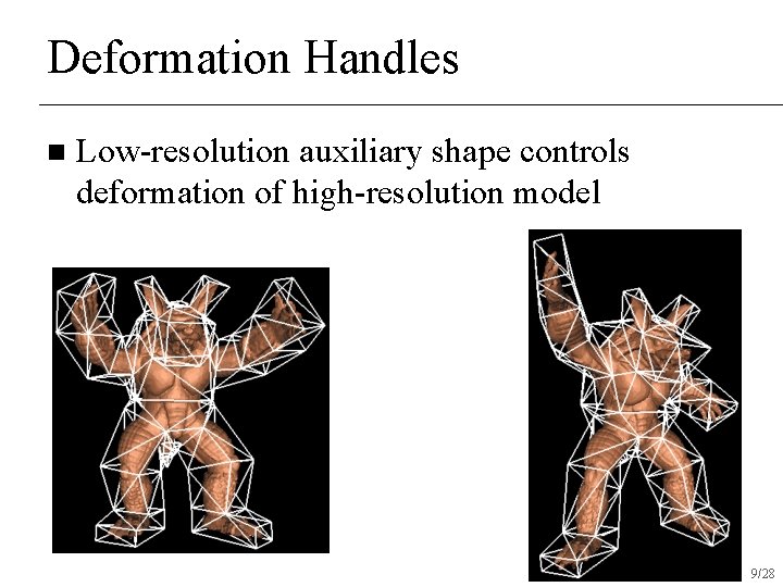 Deformation Handles n Low-resolution auxiliary shape controls deformation of high-resolution model 9/28 Deformation Handles n Low-resolution auxiliary shape controls deformation of high-resolution model 9/28