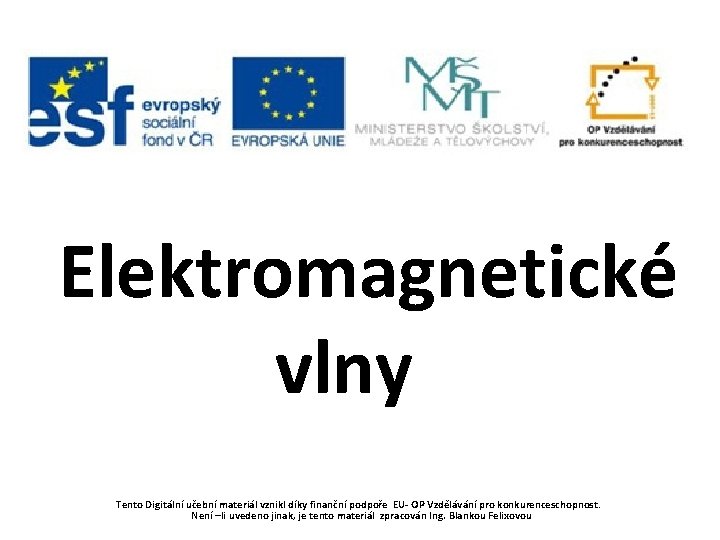 Elektromagnetické vlny Tento Digitální učební materiál vznikl díky finanční podpoře EU- OP Vzdělávání pro