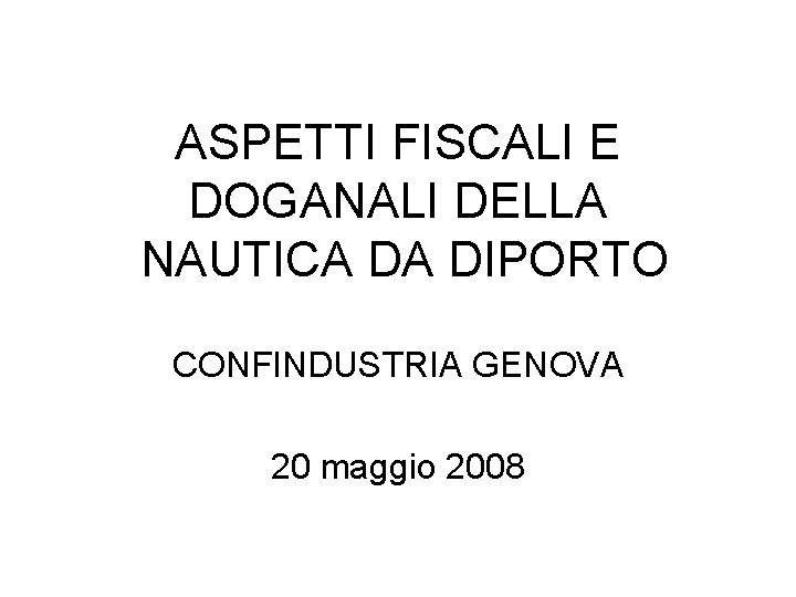 ASPETTI FISCALI E DOGANALI DELLA NAUTICA DA DIPORTO CONFINDUSTRIA GENOVA 20 maggio 2008 