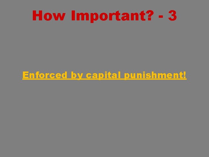 How Important? - 3 Enforced by capital punishment! 
