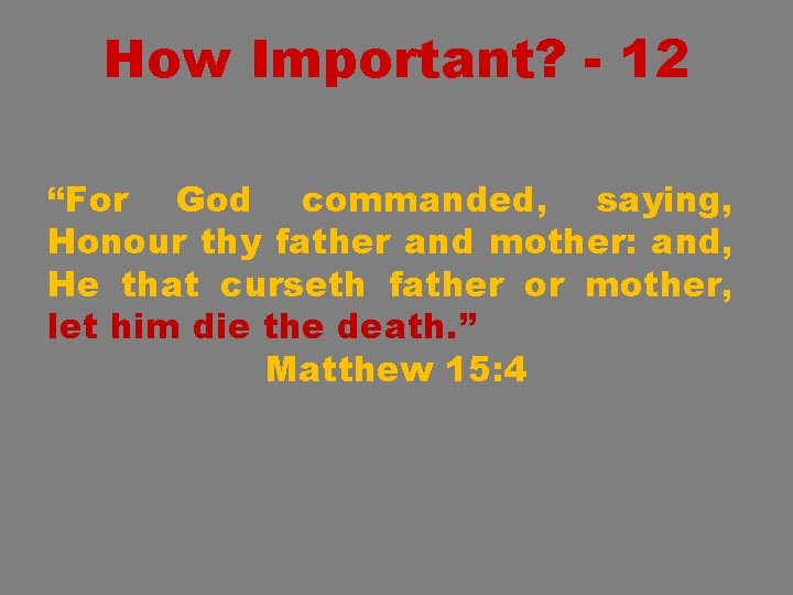 How Important? - 12 “For God commanded, saying, Honour thy father and mother: and,