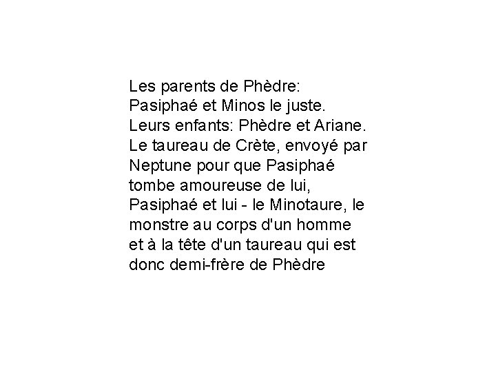 Les parents de Phèdre: Pasiphaé et Minos le juste. Leurs enfants: Phèdre et Ariane.
