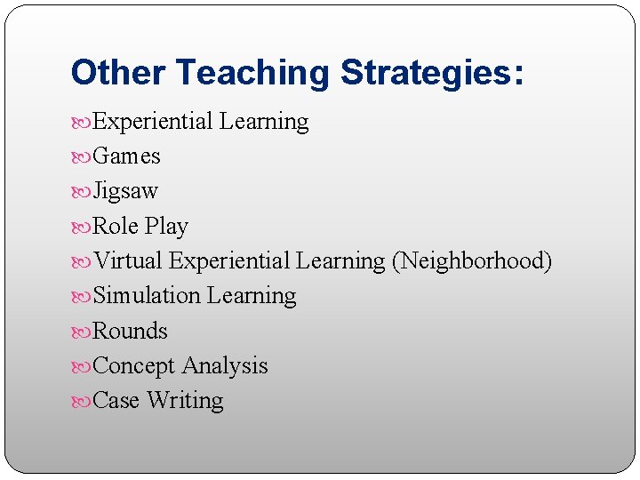 Other Teaching Strategies: Experiential Learning Games Jigsaw Role Play Virtual Experiential Learning (Neighborhood) Simulation