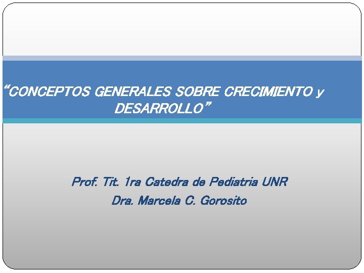 “CONCEPTOS GENERALES SOBRE CRECIMIENTO y DESARROLLO” Prof. Tit. 1 ra Catedra de Pediatria UNR