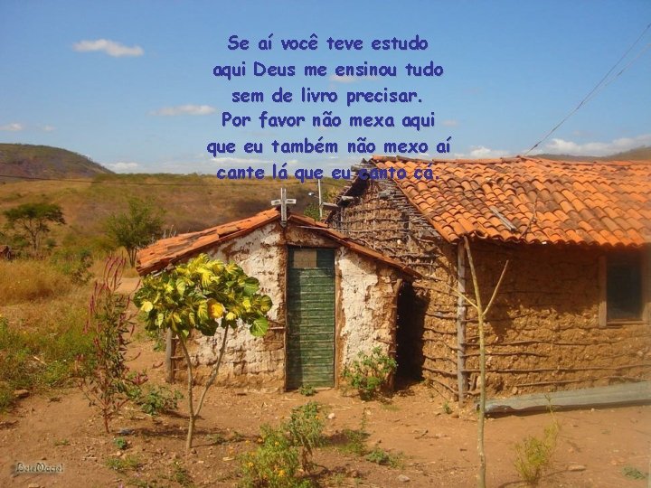 Se aí você teve estudo aqui Deus me ensinou tudo sem de livro precisar.