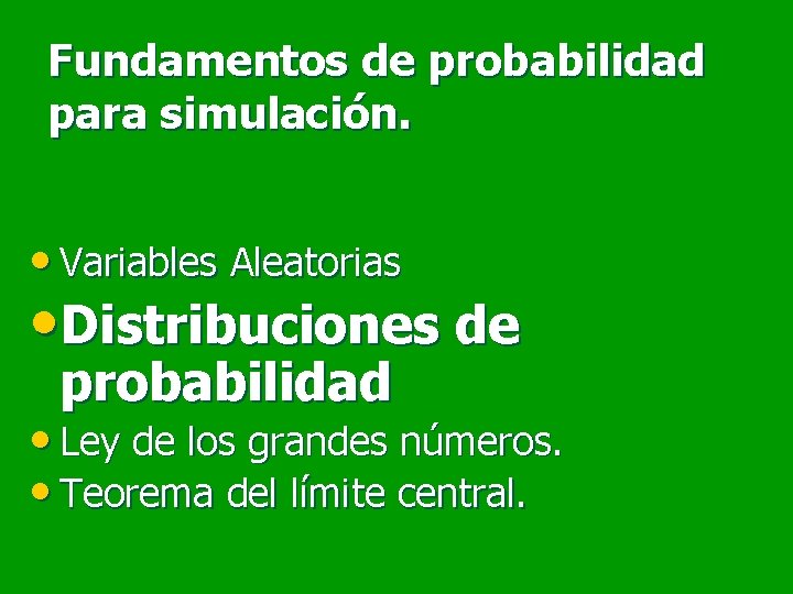 Fundamentos de probabilidad para simulación. • Variables Aleatorias • Distribuciones de probabilidad • Ley