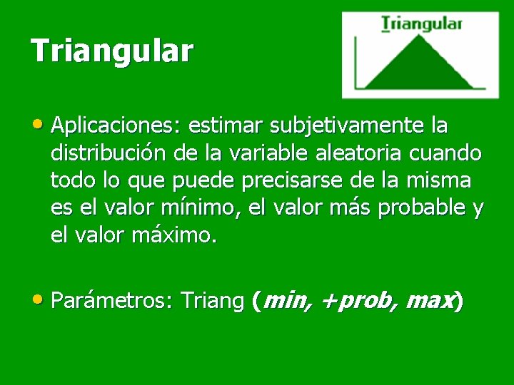 Triangular • Aplicaciones: estimar subjetivamente la distribución de la variable aleatoria cuando todo lo