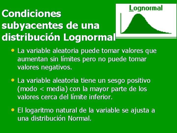 Condiciones subyacentes de una distribución Lognormal • La variable aleatoria puede tomar valores que