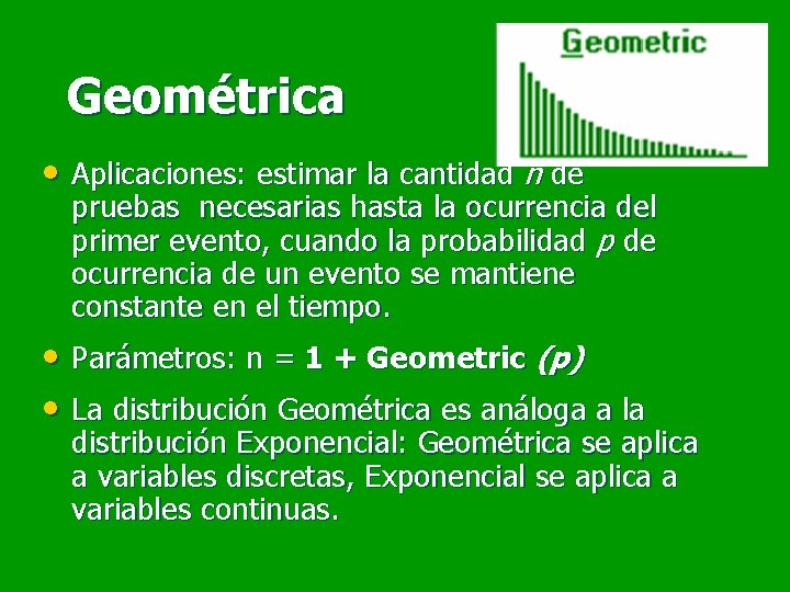 Geométrica • Aplicaciones: estimar la cantidad n de pruebas necesarias hasta la ocurrencia del