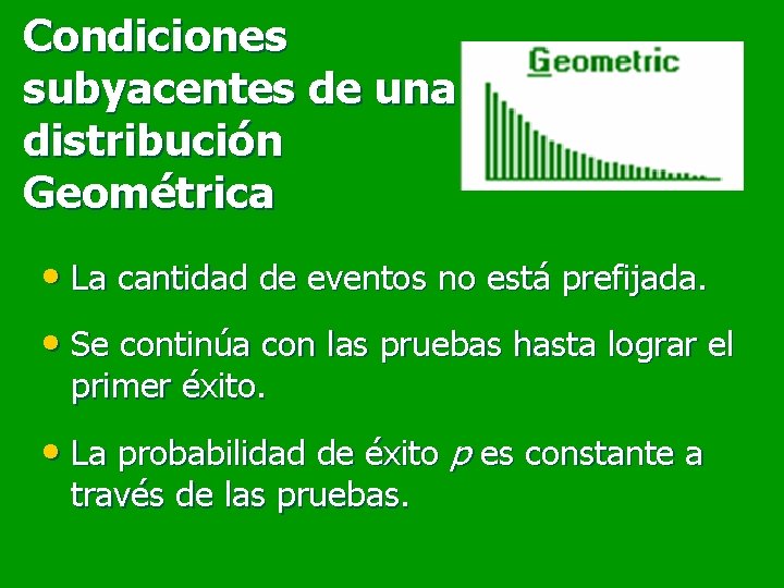 Condiciones subyacentes de una distribución Geométrica • La cantidad de eventos no está prefijada.