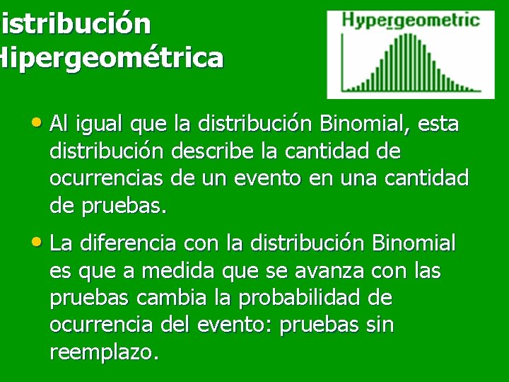 Distribución Hipergeométrica • Al igual que la distribución Binomial, esta distribución describe la cantidad