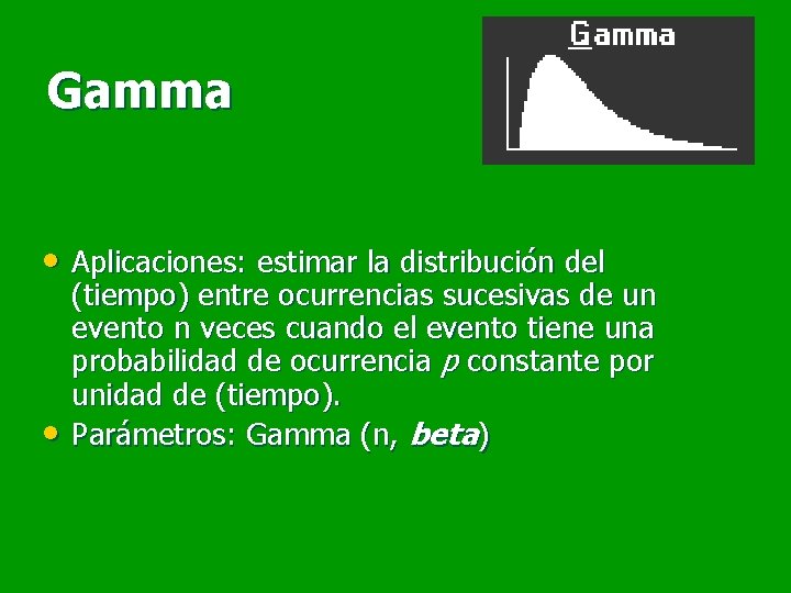 Gamma • Aplicaciones: estimar la distribución del • (tiempo) entre ocurrencias sucesivas de un