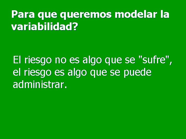 Para queremos modelar la variabilidad? El riesgo no es algo que se "sufre", el Para queremos modelar la variabilidad? El riesgo no es algo que se "sufre", el