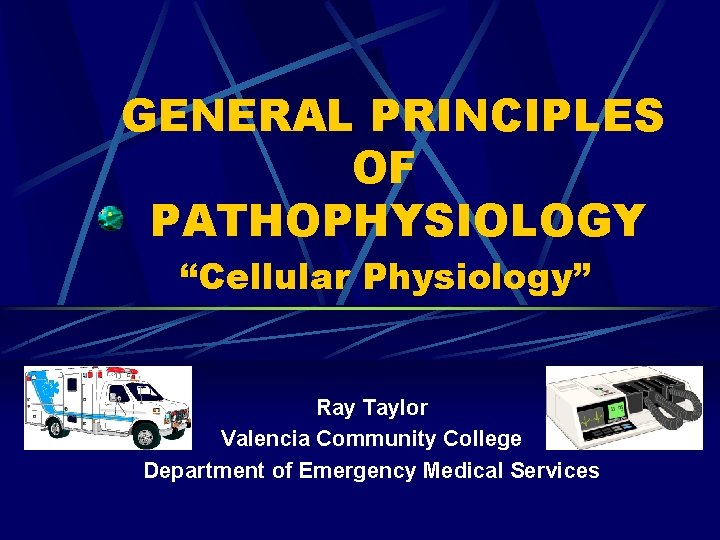 GENERAL PRINCIPLES OF PATHOPHYSIOLOGY “Cellular Physiology” Ray Taylor Valencia Community College Department of Emergency