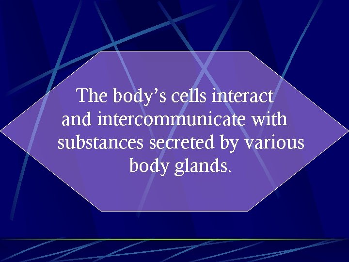 The body’s cells interact and intercommunicate with substances secreted by various body glands. 