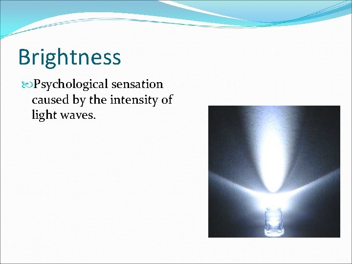 Brightness Psychological sensation caused by the intensity of light waves. 