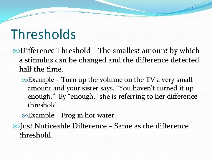 Thresholds Difference Threshold – The smallest amount by which a stimulus can be changed