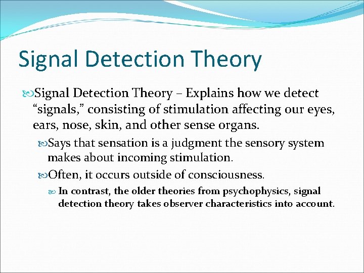 Signal Detection Theory – Explains how we detect “signals, ” consisting of stimulation affecting