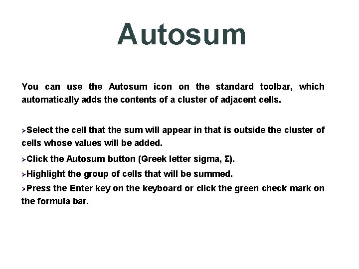 Autosum You can use the Autosum icon on the standard toolbar, which automatically adds