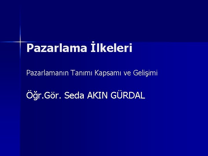 Pazarlama İlkeleri Pazarlamanın Tanımı Kapsamı ve Gelişimi Öğr. Gör. Seda AKIN GÜRDAL 