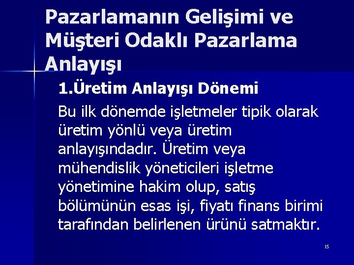 Pazarlamanın Gelişimi ve Müşteri Odaklı Pazarlama Anlayışı 1. Üretim Anlayışı Dönemi Bu ilk dönemde Pazarlamanın Gelişimi ve Müşteri Odaklı Pazarlama Anlayışı 1. Üretim Anlayışı Dönemi Bu ilk dönemde