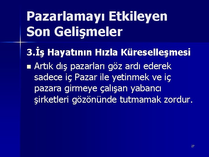 Pazarlamayı Etkileyen Son Gelişmeler 3. İş Hayatının Hızla Küreselleşmesi n Artık dış pazarları göz