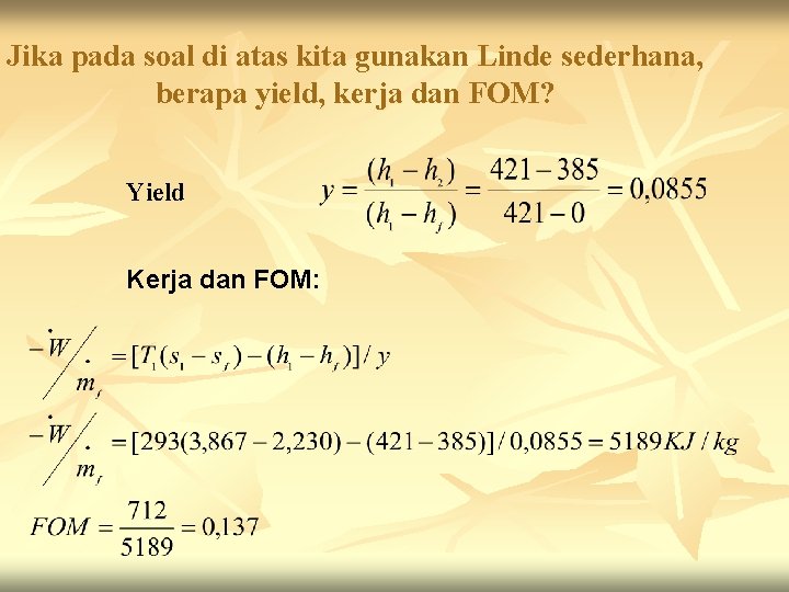 Jika pada soal di atas kita gunakan Linde sederhana, berapa yield, kerja dan FOM?