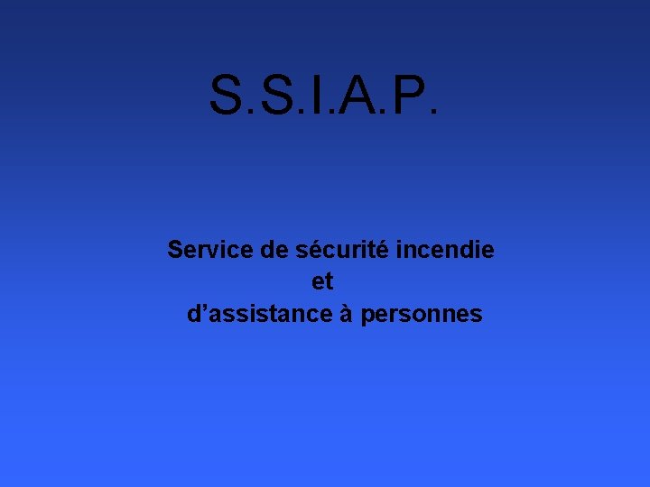 S. S. I. A. P. Service de sécurité incendie et d’assistance à personnes S. S. I. A. P. Service de sécurité incendie et d’assistance à personnes